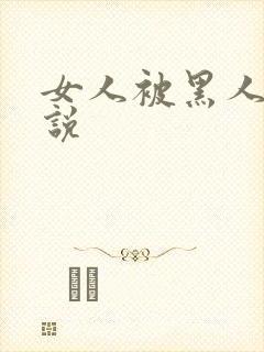 女人被黑人奸小说