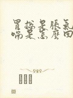 胃总是胀气还打嗝是怎么回事