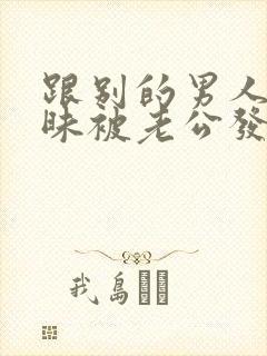 跟别的男人聊暧昧被老公发现