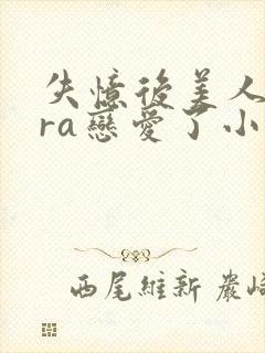 失忆后美人bera恋爱了小说免费阅读