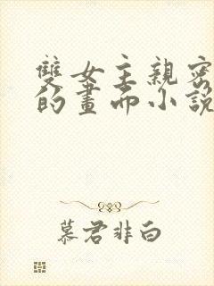 双女主亲密缠绕的画面小说