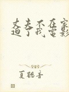 丈夫不在家公公迫了我电影