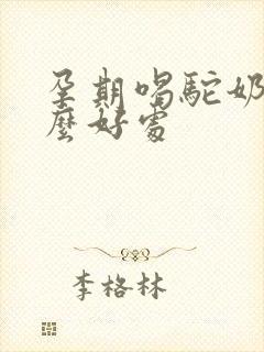 孕期喝驼奶有什么好处