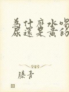 为什么水喝多了尿还是黄的