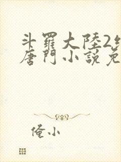 斗罗大陆2绝世唐门小说免费阅读的