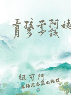 看孩子阿姨一个月多少钱