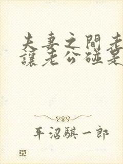 夫妻之间老婆不让老公碰是怎么回事