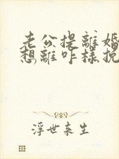 老公提离婚我不想离咋样挽救