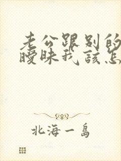 老公跟别的女搞暧昧我该怎么办