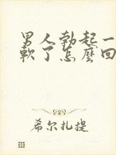 男人勃起一会又软了怎么回事