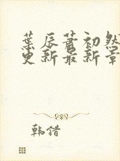 叶辰萧初然刚刚更新最新章节免费