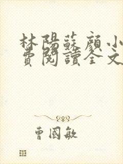 林阳苏颜小说免费阅读全文最新