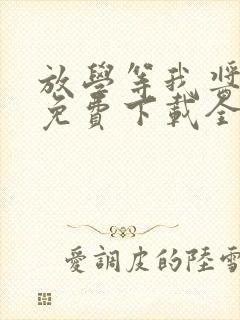 放学等我酱子贝免费下载全文txt