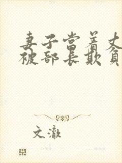 妻子当着丈夫面被部长欺负的后果