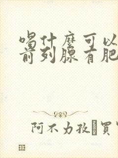 喝什么可以治疗前列腺有肥大