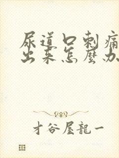 尿道口刺痛尿不出来怎么办