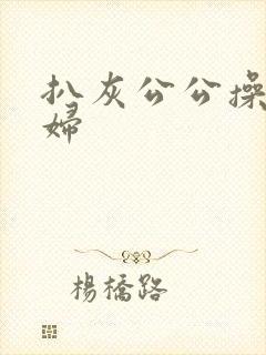 扒灰公公操儿媳妇