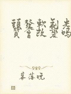 头发软剃光头发质会改变吗?