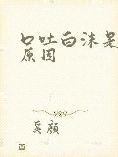 口吐白沫是什么原因