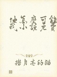 他怎么可能喜欢我小说免费阅读