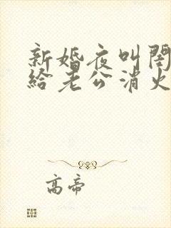 新婚夜叫闺蜜来给老公消火好吗