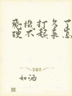 飞机打多了弟弟硬不起来怎么办