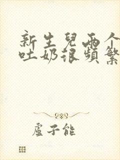 新生儿两个多月吐奶很频繁