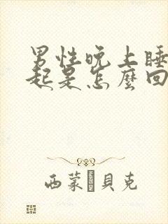 男性晚上睡觉勃起是怎么回事