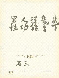 男人从几岁开始性功能会下降