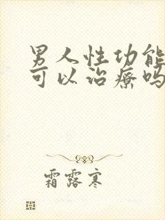 男人性功能不行可以治疗吗