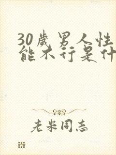 30岁男人性功能不行是什么原因