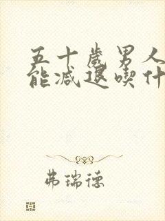 五十岁男人性功能减退吃什么药治疗最好