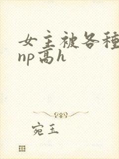 女主被各种物种np高h