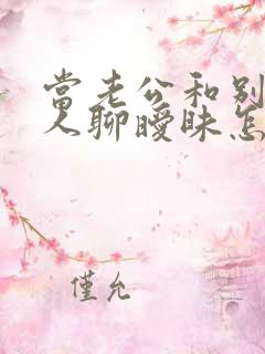 当老公和别的女人聊暧昧怎么办