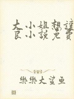 大小姐想让我从良小说免费阅读