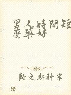 男人时间短用怎么药好