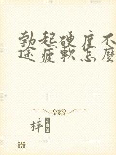 勃起硬度不够中途疲软怎么回事