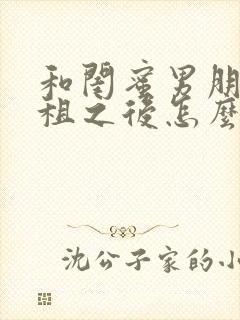 和闺蜜男朋友合租之后怎么聊天