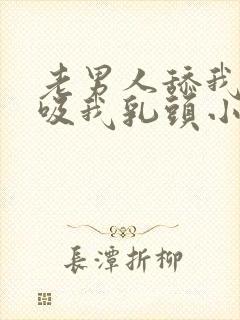 老男人舔我阴蒂吸我乳头小说