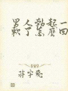 男人勃起一会又软了怎么回事