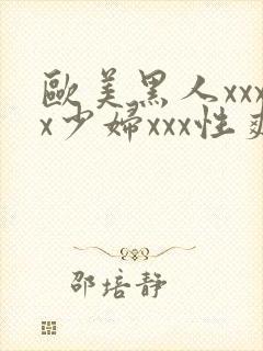 欧美黑人xxxx少妇xxx性爽