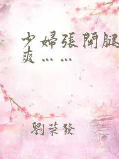 少妇张开腿让我爽……