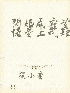 闪婚成宠首富大佬爱上我短剧免费观看全集