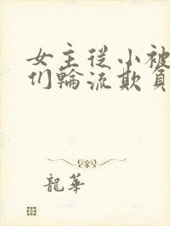 女主从小被男主们轮流欺负小说推荐