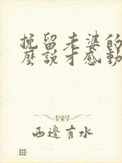 挽留老婆的话怎么说才感动她