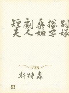 短剧桑总别虐了夫人她要嫁人了