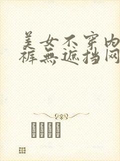 美女不穿内衣内裤无遮挡网站