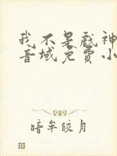 我不是戏神三九音域免费小说