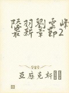 陆羽刘云峰小说最新章节2