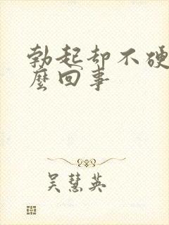 勃起却不硬是怎么回事